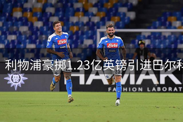 利物浦豪掷1.23亿英镑引进巴尔科拉，英超争冠形势再生变数