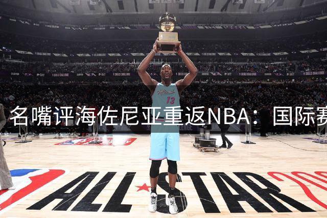名嘴评海佐尼亚重返NBA：国际赛场表现不等于NBA实力